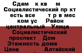 Сдам 1-к кв 40 м²,  Социалистический пр-кт 63 есть все - 17 т.р в мес.   ком.ус. › Район ­ центральный › Улица ­ Социалистический проспект › Дом ­ 63 › Этажность дома ­ 14 › Цена ­ 17 000 - Алтайский край, Барнаул г. Недвижимость » Квартиры аренда   . Алтайский край